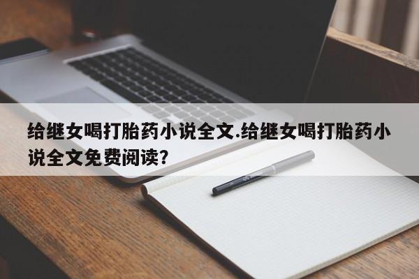 堕胎药叫什么名字微信怎么购买给继女喝打胎药小说全文.给继女喝打胎药小说全文免费阅读?