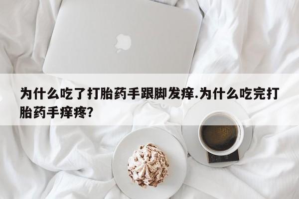 堕胎药叫什么名字微信怎么购买为什么吃了打胎药手跟脚发痒.为什么吃完打胎药手痒疼?