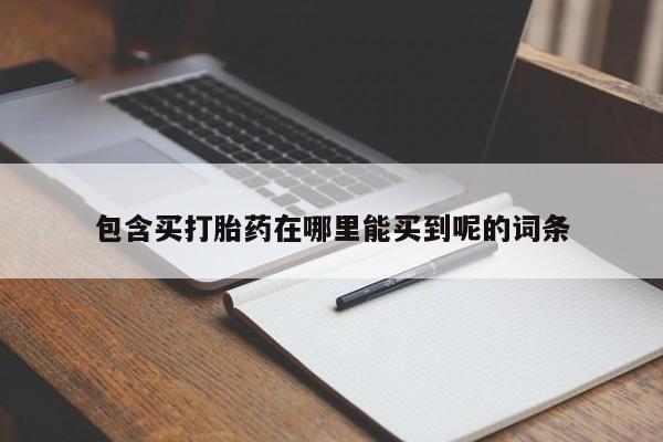 堕胎药叫什么名字微信怎么购买包含买打胎药在哪里能买到呢的词条