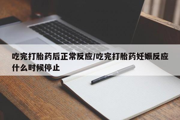 堕胎药叫什么名字微信怎么购买吃完打胎药后正常反应/吃完打胎药妊娠反应什么时候停止