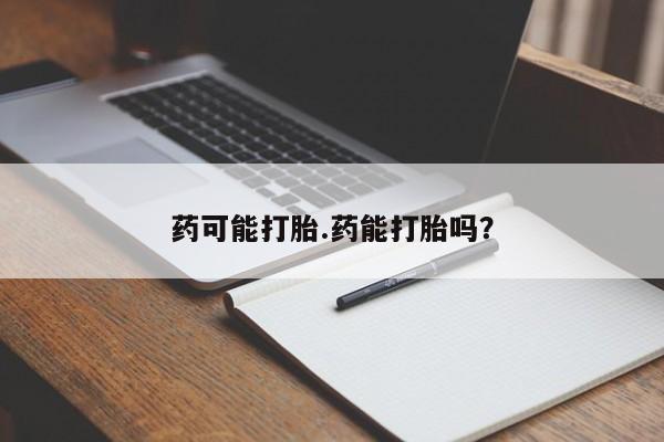 堕胎药叫什么名字微信怎么购买药可能打胎.药能打胎吗?
