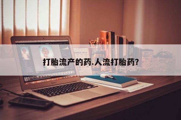 堕胎药叫什么名字微信怎么购买打胎流产的药.人流打胎药？