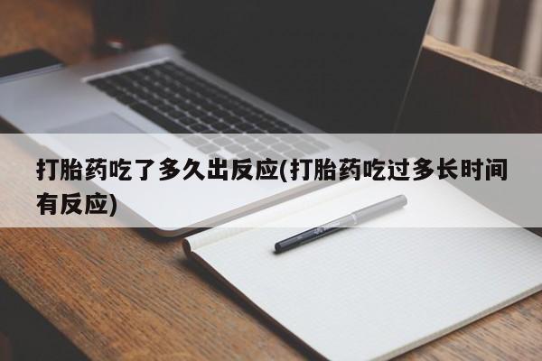 堕胎药叫什么名字微信怎么购买打胎药吃了多久出反应(打胎药吃过多长时间有反应)
