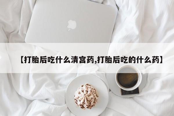 堕胎药叫什么名字微信怎么购买【打胎后吃什么清宫药,打胎后吃的什么药】