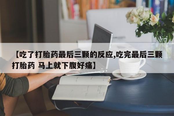 堕胎药叫什么名字微信怎么购买【吃了打胎药最后三颗的反应,吃完最后三颗打胎药 马上就下腹好痛】