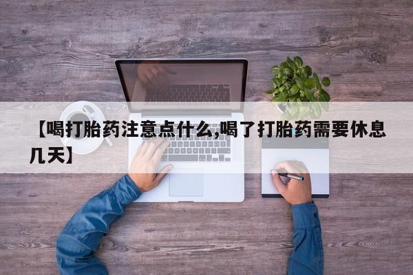堕胎药叫什么名字微信怎么购买【喝打胎药注意点什么,喝了打胎药需要休息几天】