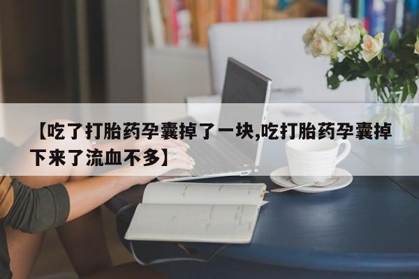 堕胎药叫什么名字微信怎么购买【吃了打胎药孕囊掉了一块,吃打胎药孕囊掉下来了流血不多】