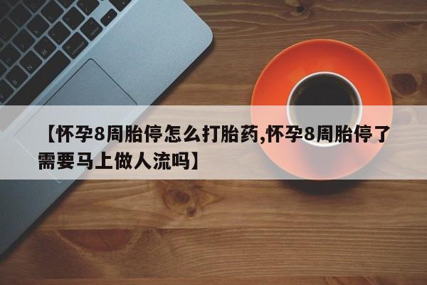 堕胎药叫什么名字微信怎么购买【怀孕8周胎停怎么打胎药,怀孕8周胎停了需要马上做人流吗】