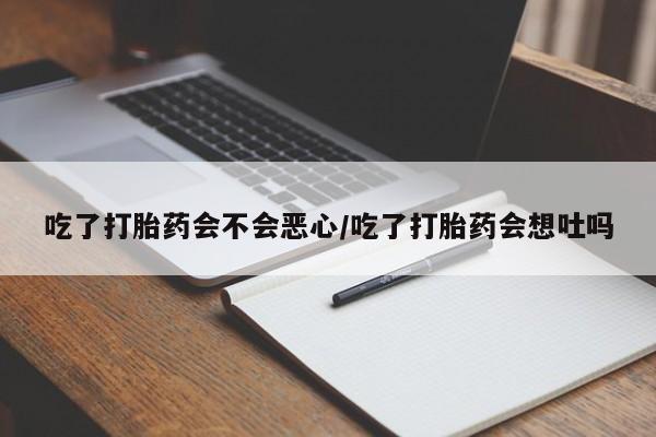 堕胎药叫什么名字微信怎么购买吃了打胎药会不会恶心/吃了打胎药会想吐吗