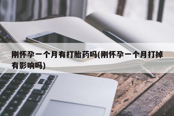 堕胎药叫什么名字微信怎么购买刚怀孕一个月有打胎药吗(刚怀孕一个月打掉有影响吗)