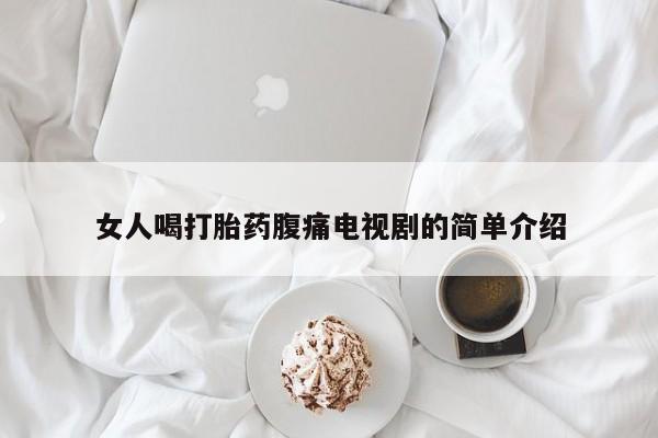 堕胎药叫什么名字微信怎么购买女人喝打胎药腹痛电视剧的简单介绍