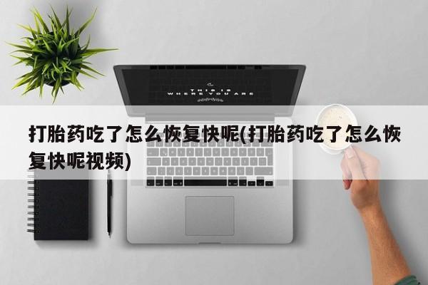 堕胎药叫什么名字微信怎么购买打胎药吃了怎么恢复快呢(打胎药吃了怎么恢复快呢视频)