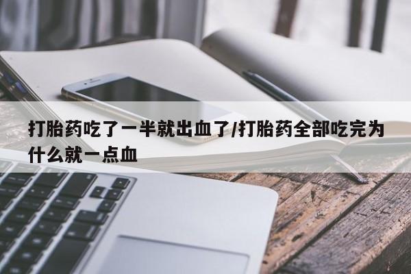 堕胎药叫什么名字微信怎么购买打胎药吃了一半就出血了/打胎药全部吃完为什么就一点血